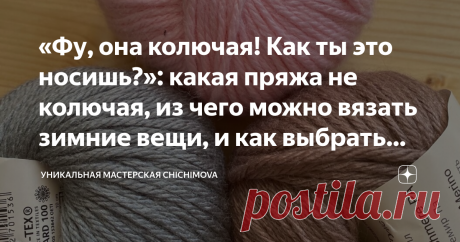 «Фу, она колючая! Как ты это носишь?»: какая пряжа не колючая, из чего можно вязать зимние вещи, и как выбрать мягкую пряжу Многие из моих знакомых не носят вязаные вещи из-за того, что они им кажутся очень колючими. Мол, ну как можно носить эту шерстяную шапку, когда она так сильно колется и кожа из-за неё чешется? Так вы и не носите  вещи из колючей пряжи! Выбирайте то, что вам подходит.
