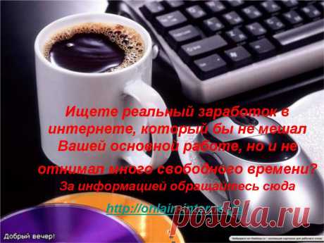 Вы желаете найти дополнительный заработок в Интернете? Я предлагаю Вас повысить доходы семьи, занимаясь честной, и главное – полезной работой в Интернете. Подробности можно узнать здесь: