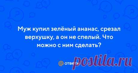 Ответы Mail.ru: Муж купил зелёный ананас, срезал верхушку, а он не спелый. Что можно с ним сделать?  Пользователь Наталья задал вопрос в категории Прочее кулинарное и получил на него 4 ответа