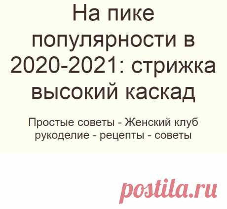 На пике популярности в 2020-2021: стрижка высокий каскад