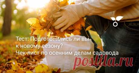 Тест: Подготовились ли вы к новому сезону? Чек-лист по осенним делам садовода Знаете ли вы, что нужно успеть сделать в саду осенью, чтобы в следующем году не остаться без урожая? Мы уверены, что пройдя наш тест, вы удивитесь, сколько нюансов следует учесть. Мы расскажем вам о самых важных осенних заботах; о том, какие болезни и вредители подстерегают ваши растения и как с ними бороться. А заодно поможем определить ваш уровень знаний о садоводстве. Готовы? Тогда вперед!