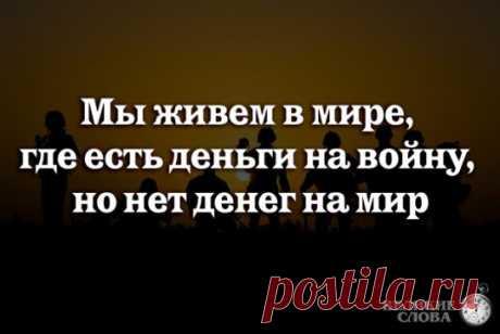 Если бы мысли и силы человечества перестали тратиться на войну, 
мы за одно поколение смогли бы положить конец нищете во всем мире.
©  Бертран Рассел,