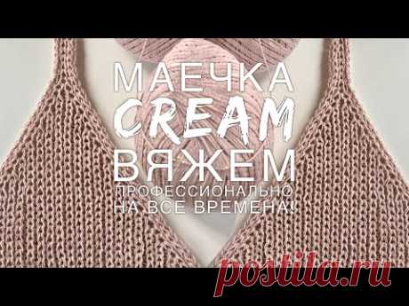 Вяжем профессионально! 🌟🌟🌟🌟🌟 Шикарная маечка “CREAM”! Подробнейший мастер-класс!