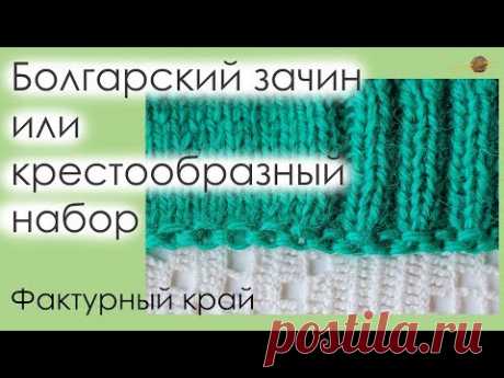 БОЛГАРСКИЙ ЗАЧИН ИЛИ КРЕСТООБРАЗНЫЙ НАБОР ПЕТЕЛЬ СПИЦАМИ. ФАКТУРНЫЙ НАБОРНЫЙ КРАЙ. || Начни вязать!