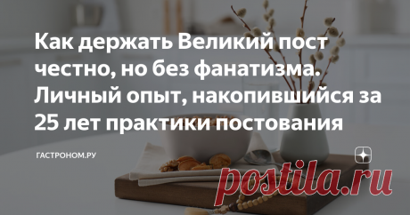 Как держать Великий пост честно, но без фанатизма. Личный опыт, накопившийся за 25 лет практики постования Статья автора «ГАСТРОНОМ.РУ» в Дзене ✍:  Пост – это аскетическая практика, её цель – умножение любви, приближение к Богу, за счёт концентрации на духовной жизни.