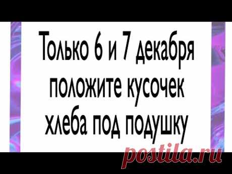 Только 6 и 7 декабря положите кусочек хлеба под подушку.