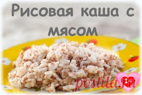 Рисовая каша с мясом: 
Ингредиенты: 
Мясо — 100 гр. 
Рисовая крупа — 3 ст.л. 
Масло сливочное — маленький кусочек. 
Показать полностью…