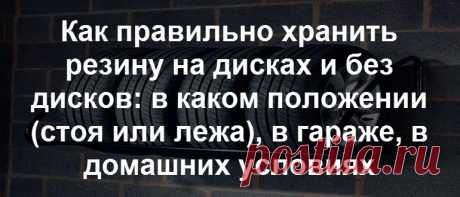 Как правильно хранить резину на дисках и без дисков: в каком положении (стоя или лежа), в гараже, в домашних условиях