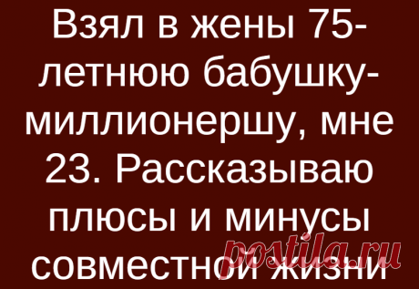 Взял в жены 75-летнюю бабушку-миллионершу, мне 23. Рассказываю плюсы и минусы совместной жизни
Я бы не сказал, что у меня прям очень много друзей и знакомых, но так то не мало. И среди них есть несколько человек, которые выделяются своими особенностями. Так например, есть одна необычная пара. Дело в том, что есть у меня друг детства. Человек сам по себе очень хороший, но есть у него одна слабость. […]
Читай дальше на сайте. Жми подробнее ➡