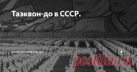 Таэквон-до в СССР. Сейчас появилось множество легенд о том, как и откуда "пошло" таэквондо в нашей стране. Попробуем восстановить историю ТКД в СССР.