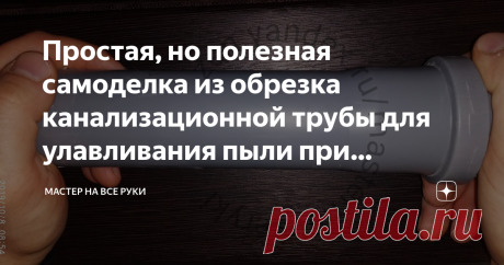 Простая, но полезная самоделка из обрезка канализационной трубы для улавливания пыли при сверлении. После проведения ремонтных работ всегда остаются остатки строительных материалов.
Чаще всего их просто выбрасывают за ненадобностью.
Хотя торопиться с этим не стоит.
При желании, умении и воображении из них можно сделать очень простые и полезные самоделки, которые выручат в случае необходимости.