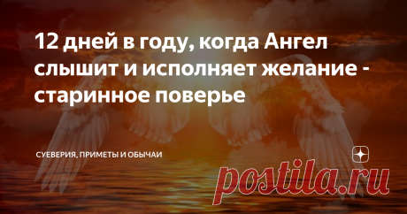 12 дней в году, когда Ангел слышит и исполняет желание - старинное поверье Доброго времени суток, уважаемые подписчики и гости моего канала!
Бабушка Анна часто говорила, что нужно быть очень осторожным в делах и поступках, в словах и мыслях.
Раньше я не придавала особого значения ее словам.
Могла в сердцах и обозвать, и обругать, и всяких нехороших пожеланий наговорить обидчику. Особенно, в эти дни. Воспользуйтесь старинным поверьем для удачи в делах!