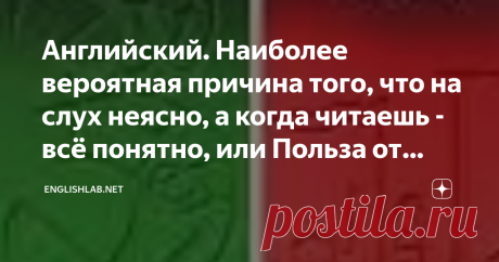 Английский. Наиболее вероятная причина того, что на слух неясно, а когда читаешь - всё понятно, или Польза от учебников фонетики.