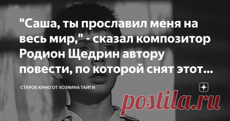 "Саша, ты прославил меня на весь мир," - сказал композитор Родион Щедрин автору повести, по которой снят этот фильм.