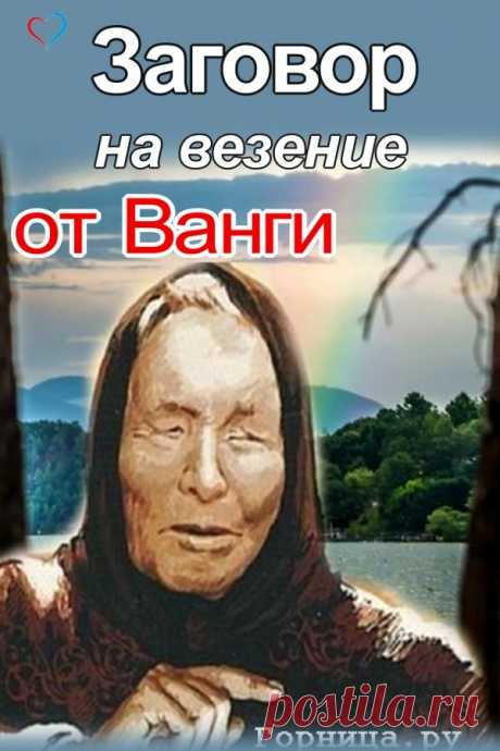 Заговор на везение от Ванги | ГОРНИЦА | Молитвы, Шепотки, Ставы