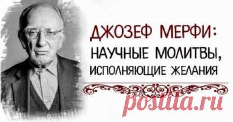 Джозеф Мерфи: научные молитвы, исполняющие желания Научные молитвы Джозефа Мерфи не требуют принадлежности к какой-либо религии, а предполагают веру в себя и возможности Вселенной.