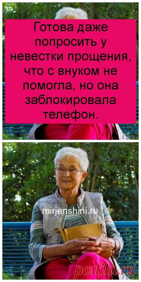 Готова даже попросить у невестки прощения, что с внуком не помогла, но она заблокировала телефон. - Домашние хитрости