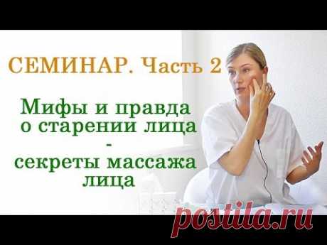 Семинар: Мифы и правда о старении лица. Массаж лица - омоложение лица. Часть 2