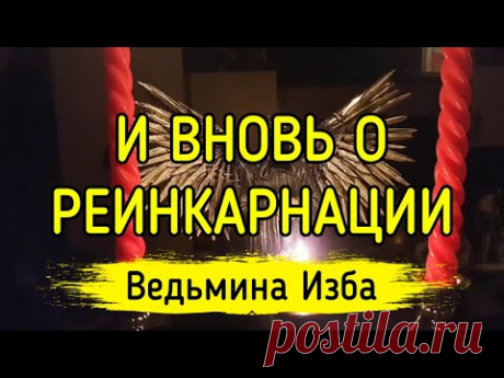 И ВНОВЬ О РЕИНКАРНАЦИИ. ВЕДЬМИНА ИЗБА ▶️ ИНГА ХОСРОЕВА