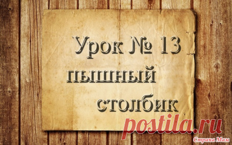 . Вязание крючком для начинающих. 13 урок. Элемент "Пышный столбик" Доброго времени суток, страномамочки. Продолжаем учиться вязать.