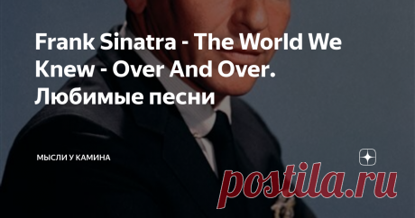 Frank Sinatra - The World We Knew - Over And Over. Любимые песни Статья автора «Мысли у камина» в Дзене ✍: Снова и снова мне снится  тот мир,
что был близок нам,
Шли
с тобою мы рядом,