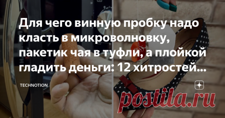 Для чего винную пробку надо класть в микроволновку, пакетик чая в туфли, а плойкой гладить деньги: 12 хитростей умных хозяек Статья автора «TECHNOTION» в Дзене ✍: На неделе мы с коллегами собирались в неформальной обстановке. Делились своими переживаниями о работе и не только.