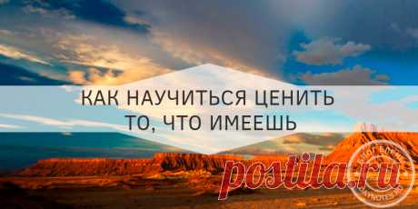 Как научиться ценить то что имеешь: практики и советы Да, именно страдают, испытывая недовольство, раздражение и жалость по причине недозаработанных или недополученных благ. Еще хуже – печаль о том, что у кого