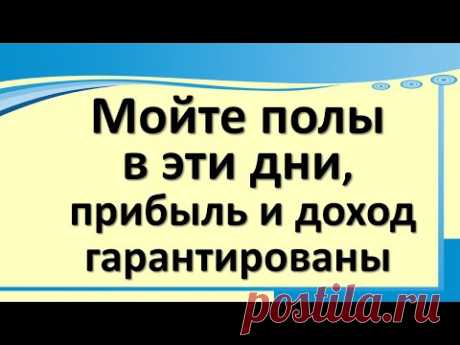 Мойте полы в эти дни,  прибыль и доход гарантированы в  вашем доме