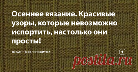 Осеннее вязание. Красивые узоры, которые невозможно испортить, настолько они просты! Статья автора «Вязалки Веселого Хомяка» в Дзене ✍: Добрый день, дорогие подписчики и читатели канала! Мира, здоровья и ровных петелек вам!