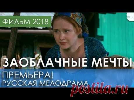 ФИЛЬМ 2018 НОВИНКА - Заоблачные мечты / Русские мелодрамы 2018 новинки, российские фильмы 2018 HD