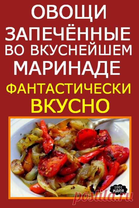 Овощи, запечённые во вкуснейшем маринаде: фантастически вкусно | Тысяча и одна идея