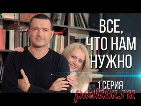 ВСЕ, ЧТО НАМ НУЖНО | 1 серия