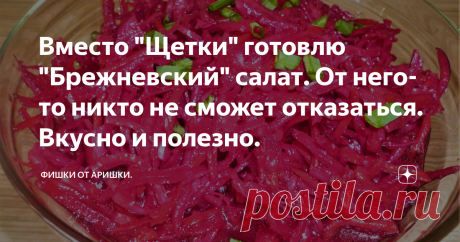 Вместо "Щетки" готовлю "Брежневский" салат. От него-то никто не сможет отказаться. Вкусно и полезно. Весной нам очень нужны витамины. Иногда это даже физически ощущается: такая усталость наваливается и нежелание что-либо делать! Но до свежих овощей еще далеко, а то, что продается в магазинах, не очень внушает доверия. Поэтому многим известен такой салат, как "Щетка" из сырых капусты, моркови и свеклы. Эти овощи сохраняют довольно большое количество витаминов до самой весны...