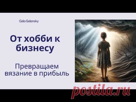 От хобби к бизнесу. Превращаем вязание в прибыль #galagolansky