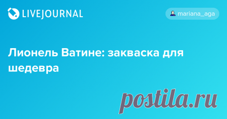 Лионель Ватине: закваска для шедевра Пока я не прочитала книгу Лионеля Ватине Страсть по хлебу (Lionel Vatinet, 2013, A Passion for Bread), я и не подозревала, что слово шедевр среди ремесленников и пекарей в том числе не обязательно означает вершину мастерства. Это что-то вроде защиты диссертации у инженеров и ученых.…