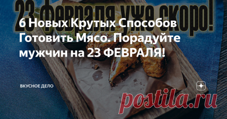 6 Новых Крутых Способов Готовить Мясо. Порадуйте мужчин на 23 ФЕВРАЛЯ!