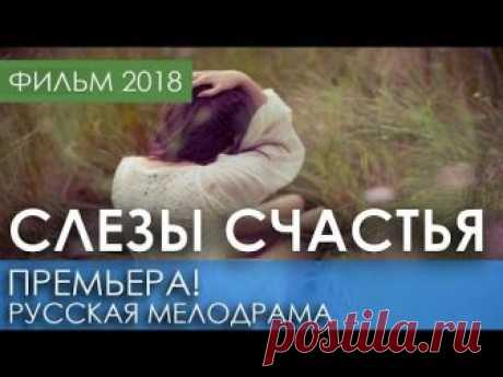 ПОТРЯСАЮЩАЯ ПРЕМЬЕРА 2018 НОВИНКА  - Слезы счастья / Русские мелодрамы 2018 новинки, фильмы 2018 HD