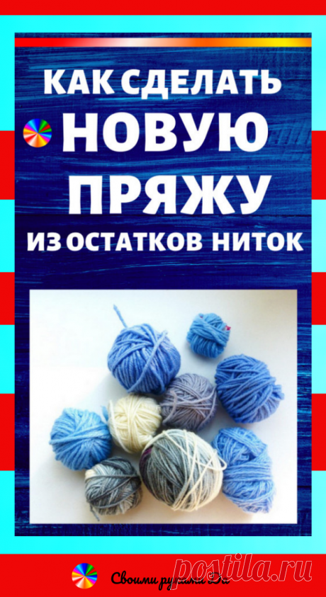 Вязание крючком и спицами: Как сделать новую пряжу из остатков ниток. Идеи, советы и мастер класс своими руками