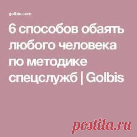 6 способов обаять любого человека по методике спецслужб | Golbis