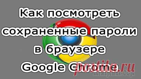 Как посмотреть сохранённые пароли в браузере Google Chrome (Хром)