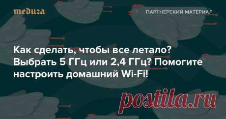 Как сделать, чтобы все летало? Выбрать 5 ГГц или 2,4 ГГц? Помогите настроить домашний Wi-Fi! — Meduza Когда дома не работает Wi-Fi, это бесит. При этом большинство людей мало знают о том, как именно устроена эта технология. Вместе с провайдером «Дом.ru» отвечаем на сложные вопросы о беспроводном интернете.