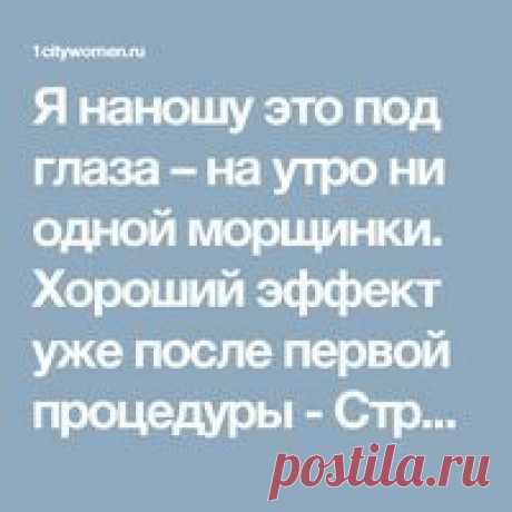 Я наношу это под глаза – на утро ни одной морщинки. Хороший эффект уже после первой процедуры - Страница 2 из 2 - City Women