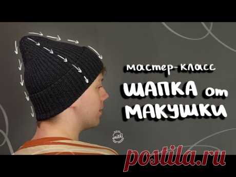 ШАПКА ОТ МАКУШКИ - мастер-класс по вязанию шапки