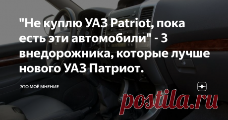 "Не куплю УАЗ Patriot, пока есть эти автомобили" - 3 внедорожника, которые лучше нового УАЗ Патриот. В этой статье я расскажу вам о трёх отличных внедорожниках, которые можно купить на вторичном рынке по цене нового автомобиля от компании УАЗ, а именно модели Патриот.