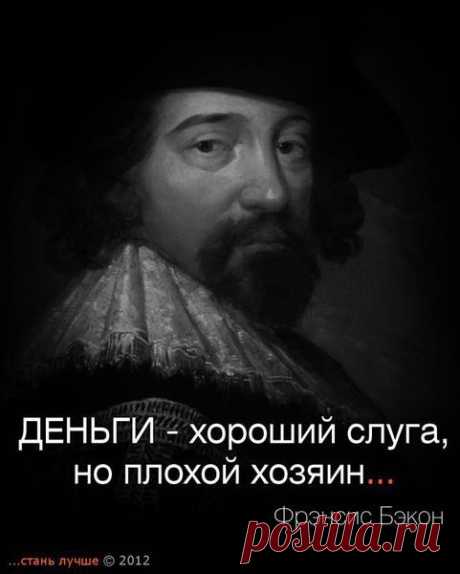 Деньги - хороший слуга, но плохой хозяин. (Френсис Бэкон).
Мудрые цитаты.