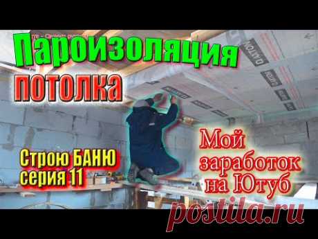 Пароизоляция на ПОТОЛОК, перевернул ВОДОСТОЧКУ, мой ЗАРАБОТОК на Ютуб. Строю БАНЮ серия 11 #ЗАиБАНЯ