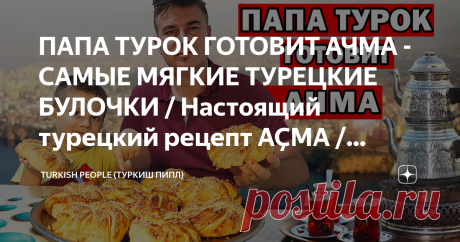 ПАПА ТУРОК ГОТОВИТ АЧМА - САМЫЕ МЯГКИЕ ТУРЕЦКИЕ БУЛОЧКИ / Настоящий турецкий рецепт AÇMA / Анталия