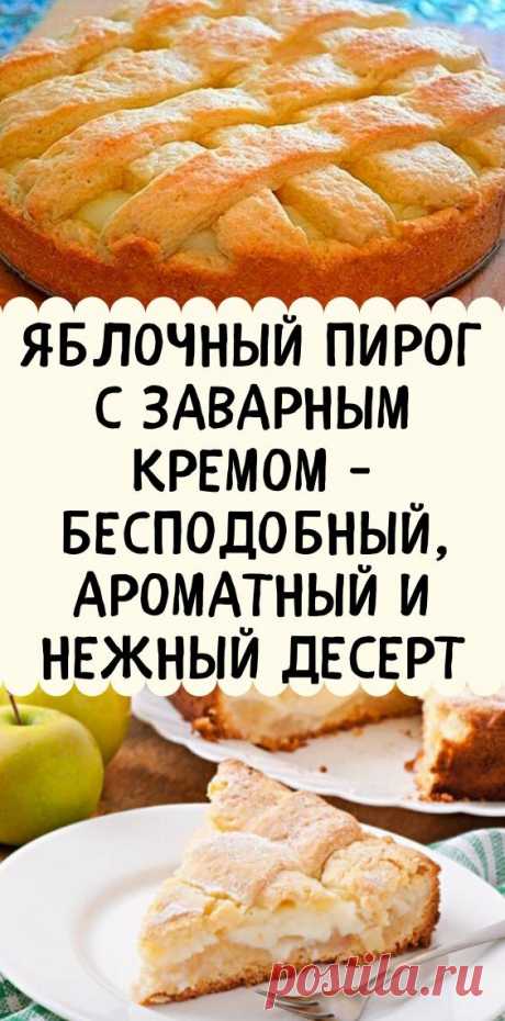 Яблочный пирог с заварным кремом - бесподобный, ароматный и нежный десерт