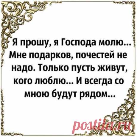 Я об одном Всевышнего молю: храни людей, которых я люблю!!!