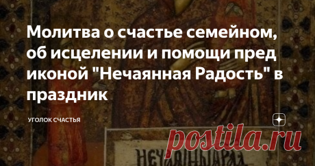 Молитва о счастье семейном, об исцелении и помощи пред иконой "Нечаянная Радость" в праздник 22 декабря почитают чудотворную икону Божьей Матери "Нечаянная Радость". Что значит название иконы? Оно несёт в себе надежду, тепло и свет.  Помощь, когда уже не ждешь, радость, когда печаль на душе. История этой иконы доказывает, что Богородица всемилостива для каждого. Если человек идет по темному пути, для него также есть шанс изменить свою жизнь получить помощь высших сил. Нужн...